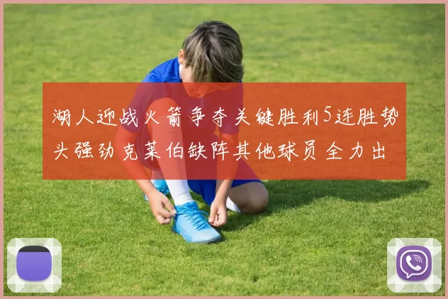 湖人迎战火箭争夺关键胜利5连胜势头强劲克莱伯缺阵其他球员全力出战