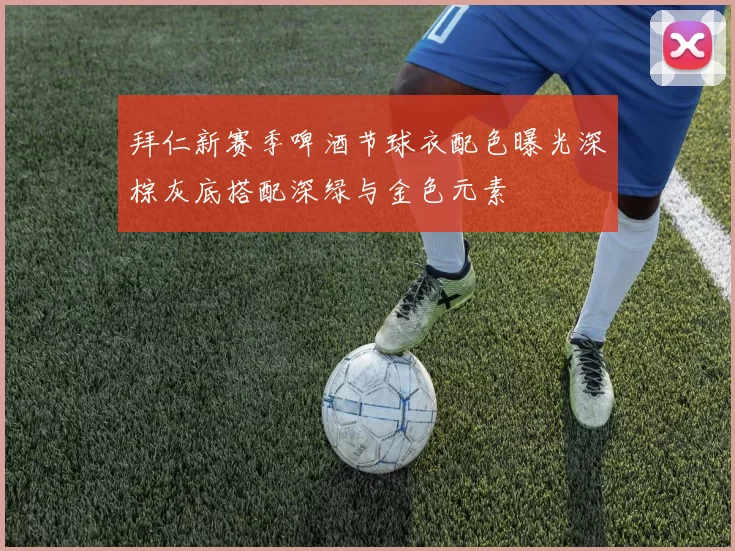 拜仁新赛季啤酒节球衣配色曝光深棕灰底搭配深绿与金色元素