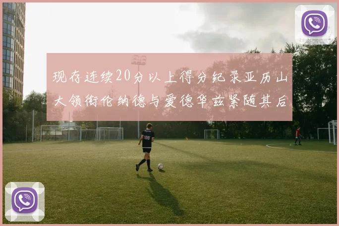 现存连续20分以上得分纪录亚历山大领衔伦纳德与爱德华兹紧随其后