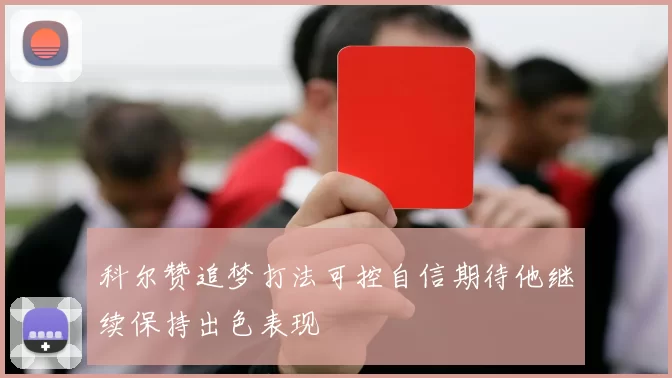 科尔赞追梦打法可控自信期待他继续保持出色表现