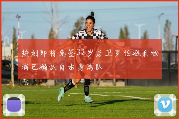 热刺即将免签32岁后卫罗伯逊利物浦已确认自由身离队