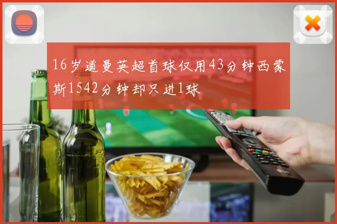 16岁道曼英超首球仅用43分钟西蒙斯1542分钟却只进1球