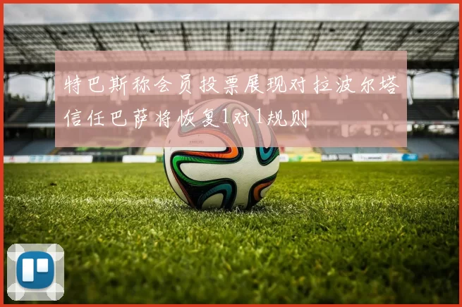 特巴斯称会员投票展现对拉波尔塔信任巴萨将恢复1对1规则