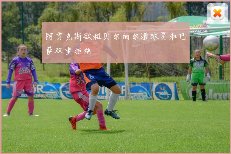 阿贾克斯欲租贝尔纳尔遭球员和巴萨双重拒绝